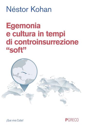 Egemonia e cultura in tempi di controinsurrezione «soft» - Néstor Kohan - Libro Pgreco 2025, ¡Que viva Cuba! | Libraccio.it