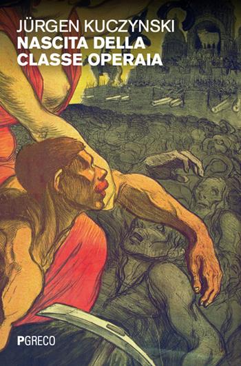 Nascita della classe operaia - Jürgen Kuczynski - Libro Pgreco 2024 | Libraccio.it