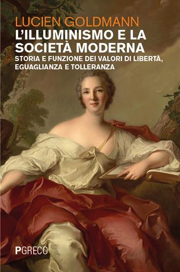 L'Illuminismo e la società moderna. Storia e funzione dei valori di libertà, eguaglianza e tolleranza - Lucien Goldmann - Libro Pgreco 2024 | Libraccio.it