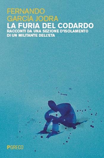 La furia del codardo. Racconti da una sezione d’isolamento di un militante dell’ETA - Fernando García Jodra - Libro Pgreco 2025 | Libraccio.it