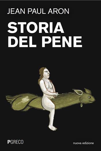 Storia del pene. Nuova ediz. - Jean Paul Aron, Roger Kempf - Libro Pgreco 2025 | Libraccio.it