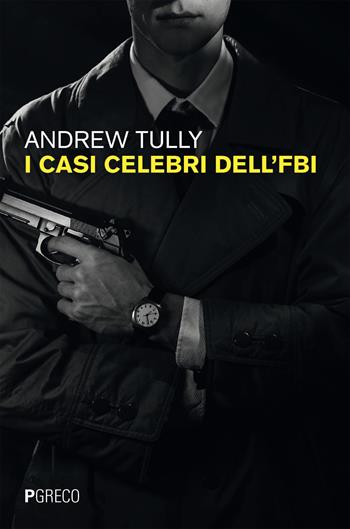 I casi celebri dell'FBI - Andrew Tully - Libro Pgreco 2025 | Libraccio.it