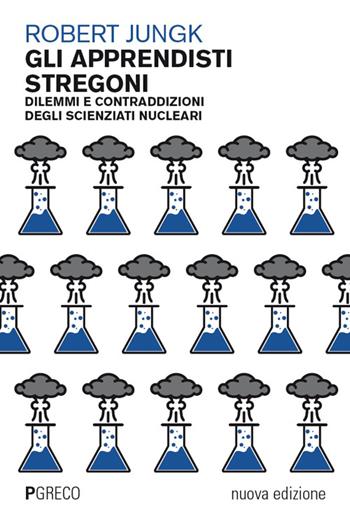 Gli apprendisti stregoni. Dilemmi e contraddizioni degli scienziati nucleari. Nuova ediz. - Robert Jungk - Libro Pgreco 2026 | Libraccio.it