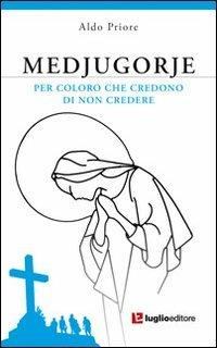 Medjugorje. Per coloro che credono di non credere - Aldo Priore - Libro Luglio (Trieste) 2013 | Libraccio.it