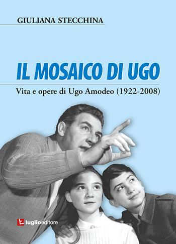 Il mosaico di Ugo. Vita e opere di Ugo Amodeo (1922-2008) - Giuliana Stecchina - Libro Luglio (Trieste) 2022 | Libraccio.it