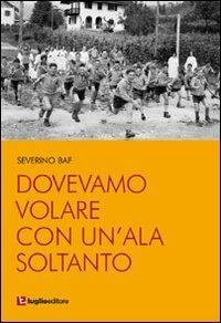 Dovevamo volare con un'ala soltanto - Severino Baf - Libro Luglio (Trieste) 2013 | Libraccio.it