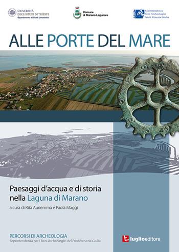 Alle porte del mare. Paesaggi d'acqua e di storia nella Laguna di Marano - Rita Auriemma, Paola Maggi - Libro Luglio (Trieste) 2013, Percorsi di archeologia | Libraccio.it