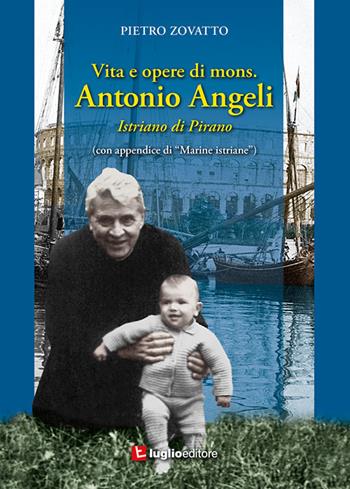 Vita e opere di mons. Antonio Angeli. Istriano di Pirano - Pietro Zovatto - Libro Luglio (Trieste) 2019 | Libraccio.it