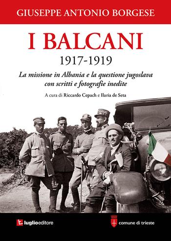 I Balcani 1917-1919. La missione in Albania e la questione jugoslava con scritti e fotografie inedite - Giuseppe Antonio Borgese - Libro Luglio (Trieste) 2019 | Libraccio.it
