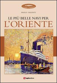 Le più belle navi per l'Oriente - Paolo Valenti - Libro Luglio (Trieste) 2014, Le navi di Trieste | Libraccio.it