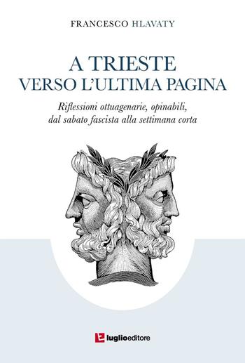 A Trieste verso l'ultima pagina. Riflessioni ottuagenarie, opinabili, dal sabato fascista alla settimana corta - Francesco Hlavaty - Libro Luglio (Trieste) 2014 | Libraccio.it