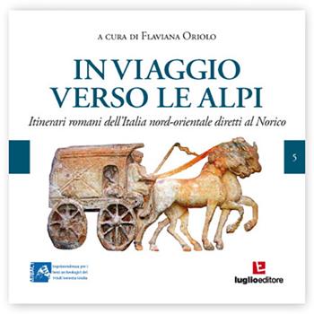 In viaggio verso le Alpi. Itinerari romani dell'Italia nord-orientale diretti al Norico  - Libro Luglio (Trieste) 2014 | Libraccio.it