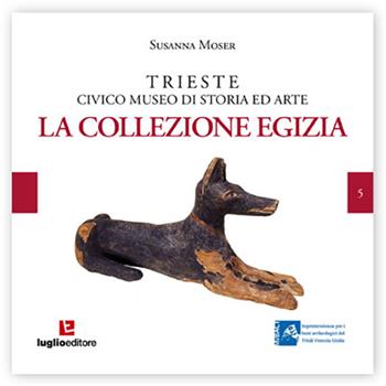 Trieste civico museo di storia ed arte. La Collezione Egizia - Susanna Moser - Libro Luglio (Trieste) 2014 | Libraccio.it