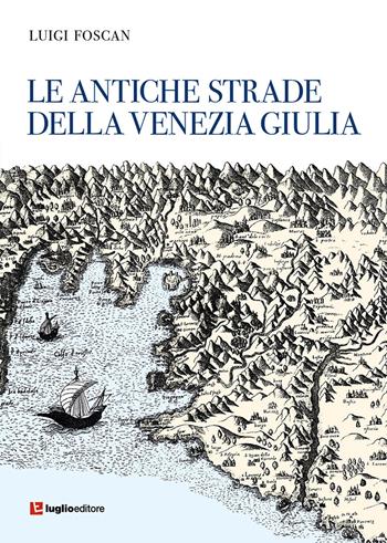 Le antiche strade della Venezia Giulia - Luigi Foscan - Libro Luglio (Trieste) 2019 | Libraccio.it