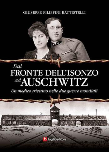 Dal fronte dell'Isonzo ad Auschwitz. Un medico triestino nelle due guerre mondiali - Giuseppe Filippini Battistelli - Libro Luglio (Trieste) 2019 | Libraccio.it