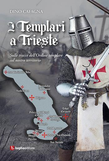 I Templari a Trieste. Sulle tracce dell'Ordine templare sul nostro territorio - Dino Cafagna - Libro Luglio (Trieste) 2020 | Libraccio.it
