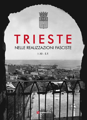 Trieste nelle realizzazioni fasciste. Opere pubbliche 1923-1935  - Libro Luglio (Trieste) 2015 | Libraccio.it