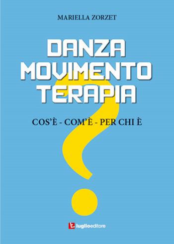 Danzamovimentoterapia. Cos'è, com'è, per chi è - Mariella Zorzet - Libro Luglio (Trieste) 2015 | Libraccio.it