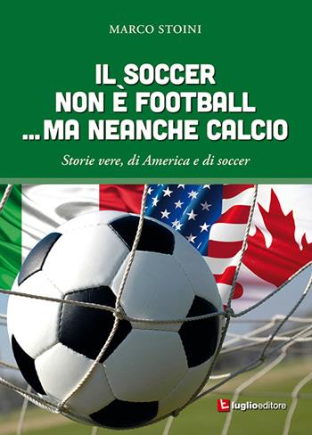 Il soccer non è football... ma neanche calcio. Storie vere, di America e di soccer - Marco Stoini - Libro Luglio (Trieste) 2015 | Libraccio.it