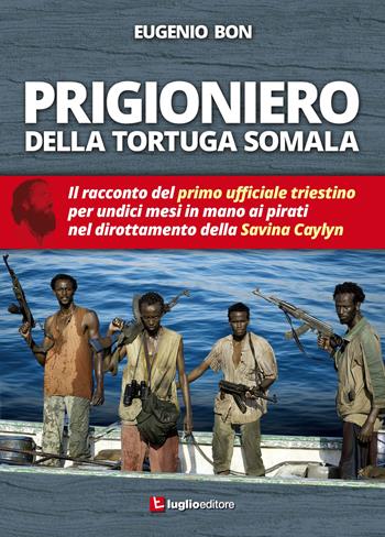 Prigioniero della tortuga somala. Il racconto del primo ufficiale triestino per undici mesi in mano ai pirati nel dirottamento della Savina Caylyn - Eugenio Bon - Libro Luglio (Trieste) 2015 | Libraccio.it