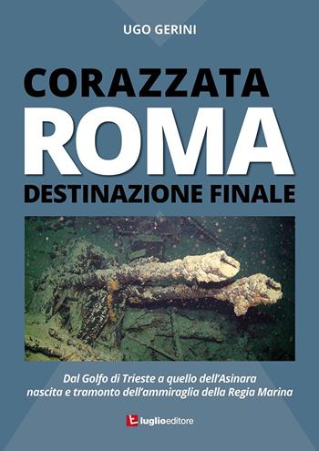 Corazzata Roma. Destinazione finale. Dal golfo di Trieste a quello dell'Asinara. Nascita e tramonto dell'ammiraglia della Regia Marina - Ugo Gerini - Libro Luglio (Trieste) 2015 | Libraccio.it