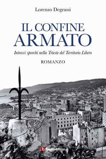 Il confine armato - Lorenzo Degrassi - Libro Luglio (Trieste) 2015 | Libraccio.it