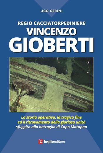 Regio Cacciatorpediniere Vincenzo Gioberti. La storia operativa, la tragica fine ed il ritrovamento della gloriosa unità sfuggita alla battaglia di Capo Matapan - Ugo Gerini - Libro Luglio (Trieste) 2016 | Libraccio.it