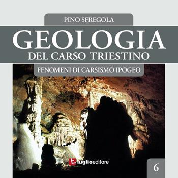 Geologia del Carso triestino. Vol. 6: Fenomeni di carsismo ipogeo. - Pino Sfregola - Libro Luglio (Trieste) 2016 | Libraccio.it