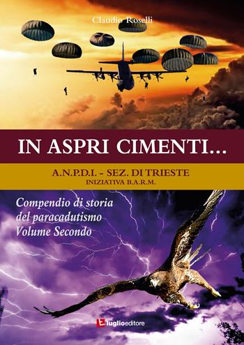 In aspri cimenti... Compendio di storia del paracadutismo. Vol. 2 - Claudio Roselli - Libro Luglio (Trieste) 2019 | Libraccio.it