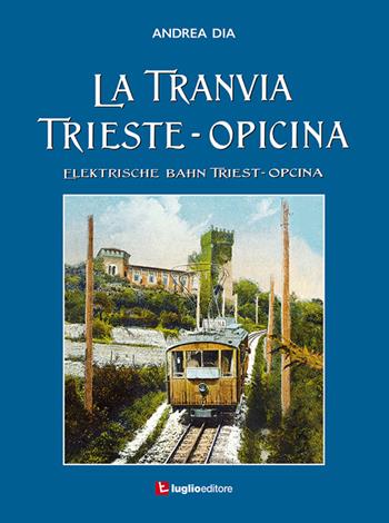 La tranvia Trieste-Opicina--Elektrische Bahn Triest-Opcina - Andrea Dia - Libro Luglio (Trieste) 2016 | Libraccio.it