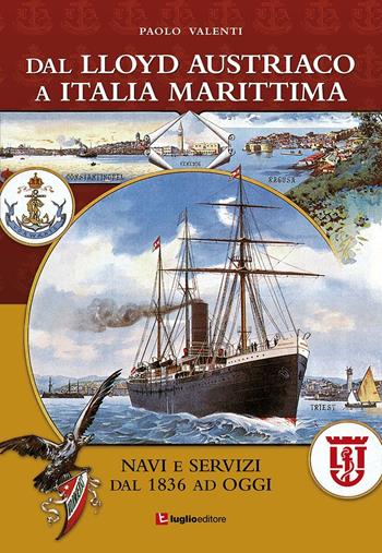 Dal Lloyd Austriaco a Italia Marittima. Navi e servizi dal 1836 ad oggi - Paolo Valenti - Libro Luglio (Trieste) 2016 | Libraccio.it