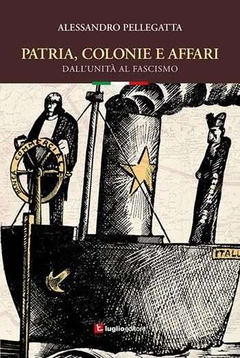 Patria, colonie e affari. Dall'Unità al fascismo - Alessandro Pellegatta - Libro Luglio (Trieste) 2020 | Libraccio.it