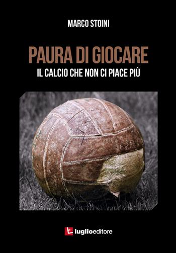 Paura di giocare. Il calcio che non ci piace più - Marco Stoini - Libro Luglio (Trieste) 2016 | Libraccio.it