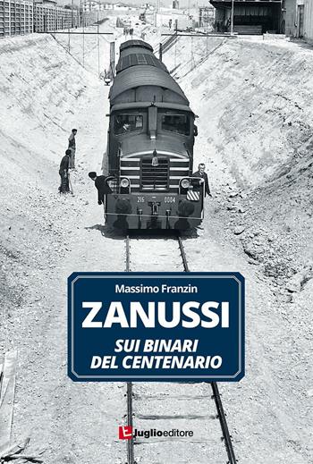 Zanussi. Sui binari del centenario - Massimo Franzin - Libro Luglio (Trieste) 2016 | Libraccio.it