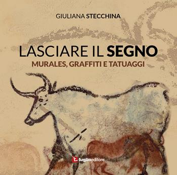 Lasciare il segno. Murales, graffiti e tatuaggi - Giuliana Stecchina - Libro Luglio (Trieste) 2020 | Libraccio.it