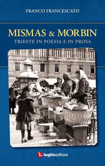 Mismas & Morbin. Trieste in poesia e prosa - Franco Francescato - Libro Luglio (Trieste) 2017 | Libraccio.it
