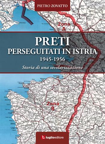 Preti perseguitati in Istria. 1945-1956. Storia di una secolarizzazione - Pietro Zovatto - Libro Luglio (Trieste) 2017 | Libraccio.it