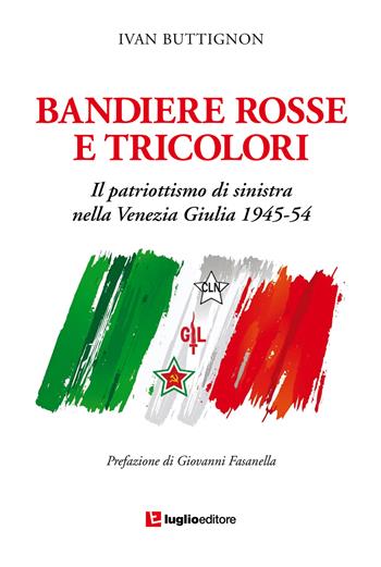 Bandiere rosse e tricolori. Il patriottismo di sinistra nella Venezia Giulia 1945-54 - Ivan Buttignon - Libro Luglio (Trieste) 2017 | Libraccio.it