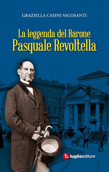 La leggenda del barone Pasquale Revoltella - Graziella Casini Nicosanti - Libro Luglio (Trieste) 2017 | Libraccio.it