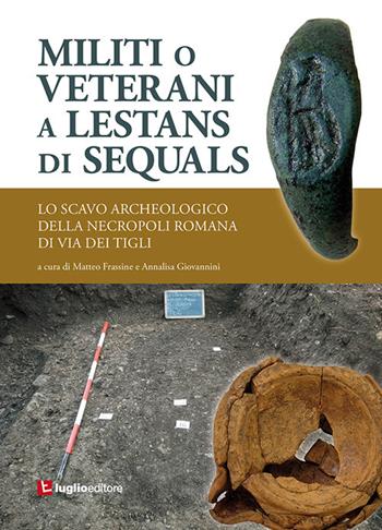 Militi o veterani a Lestans di Sequals. Lo scavo archeologico nella necropoli romana di via dei Tigli  - Libro Luglio (Trieste) 2018 | Libraccio.it
