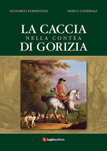 La caccia nella contea di Gorizia - Formentini Leonardo, Codermaz Marco - Libro Luglio (Trieste) 2018 | Libraccio.it