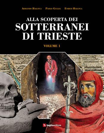 Alla scoperta dei sotterranei di Trieste. Vol. 1 - Armando Halupca, Paolo Guglia, Enrico Halupca - Libro Luglio (Trieste) 2018 | Libraccio.it