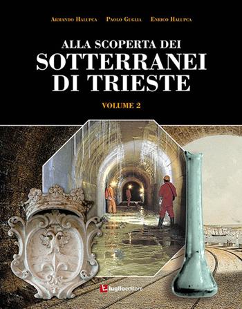 Alla scoperta dei sotterranei di Trieste. Vol. 2 - Armando Halupca, Paolo Guglia, Enrico Halupca - Libro Luglio (Trieste) 2019 | Libraccio.it