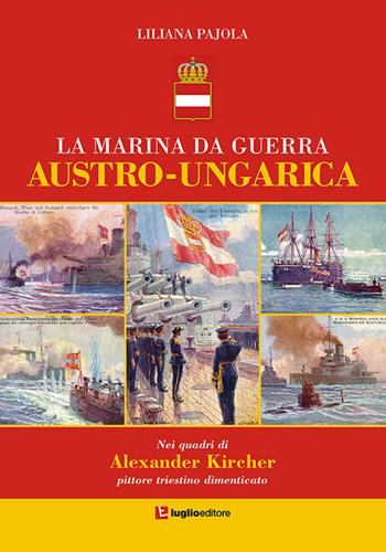 La marina da guerra austro-ungarica. Nei quadri di Alexander Kircher, pittore triestino dimenticato - Liliana Pajola - Libro Luglio (Trieste) 2018 | Libraccio.it