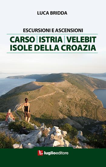 Escursioni e ascensioni. Carso, Istria, Velebit, isole della Croazia - Luca Bridda - Libro Luglio (Trieste) 2018 | Libraccio.it