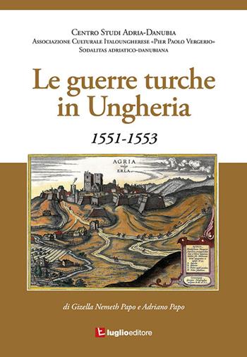 Le guerre turche in Ungheria. 1551-1553 - Gizella Nemeth, Adriano Papo - Libro Luglio (Trieste) 2018 | Libraccio.it