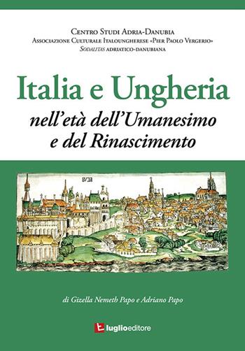 Italia e Ungheria. Nell'età dell'Umanesimo e del Rinascimento - Gizella Nemeth, Adriano Papo - Libro Luglio (Trieste) 2018 | Libraccio.it