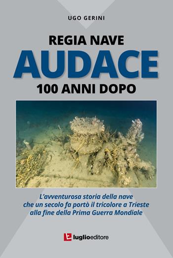 Regia Nave Audace. 100 anni dopo. L'avventurosa storia della nave che un secolo fa portò il tricolore a Trieste alla fine della Prima Guerra Mondiale - Ugo Gerini - Libro Luglio (Trieste) 2018 | Libraccio.it