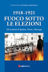 1918-1921. Fuoco sotto le elezioni. Gli incidenti di Spalato, Trieste e Maresego