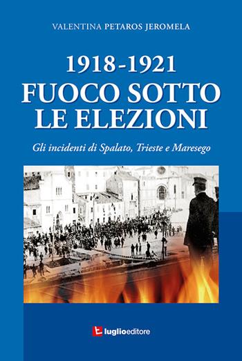 1918-1921. Fuoco sotto le elezioni. Gli incidenti di Spalato, Trieste e Maresego - Valentina Petaros Jeromela - Libro Luglio (Trieste) 2018 | Libraccio.it